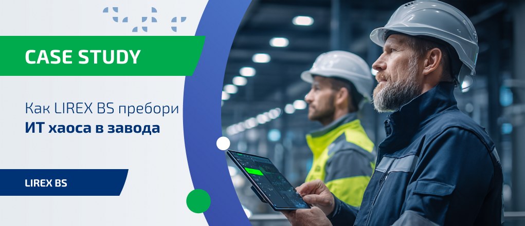 Case Study: Как LIREX BS пребори ИТ хаоса в завода